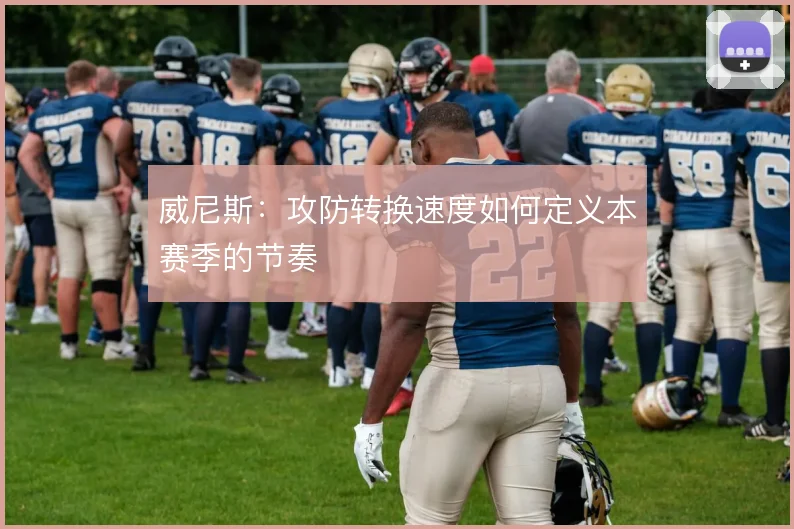 威尼斯:攻防转换速度如何定义本赛季的节奏