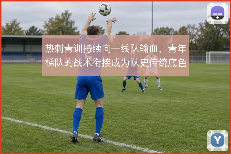 热刺青训持续向一线队输血，青年梯队的战术衔接成为队史传统底色