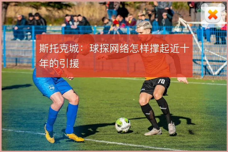 斯托克城：球探网络怎样撑起近十年的引援
