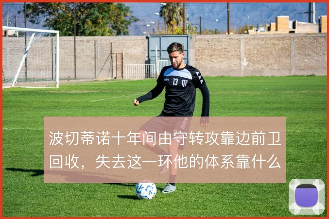 波切蒂诺十年间由守转攻靠边前卫回收,失去这一环他的体系靠什么撑住