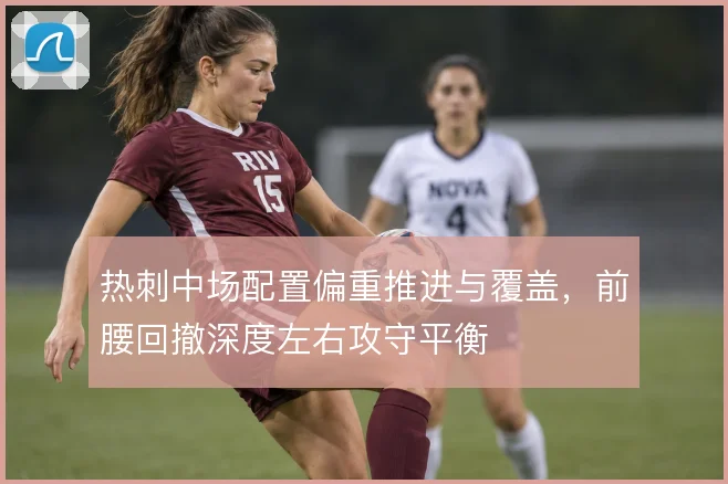 热刺中场配置偏重推进与覆盖，前腰回撤深度左右攻守平衡