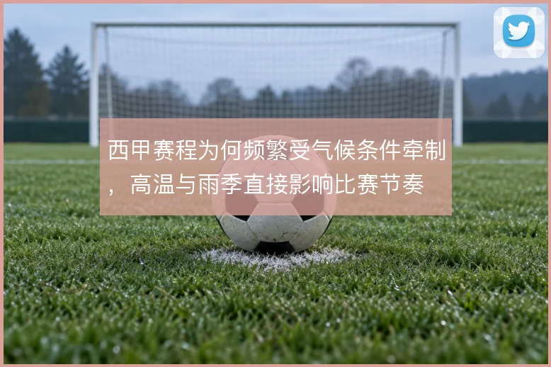 西甲赛程为何频繁受气候条件牵制,高温与雨季直接影响比赛节奏