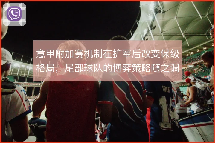 意甲附加赛机制在扩军后改变保级格局，尾部球队的博弈策略随之调整