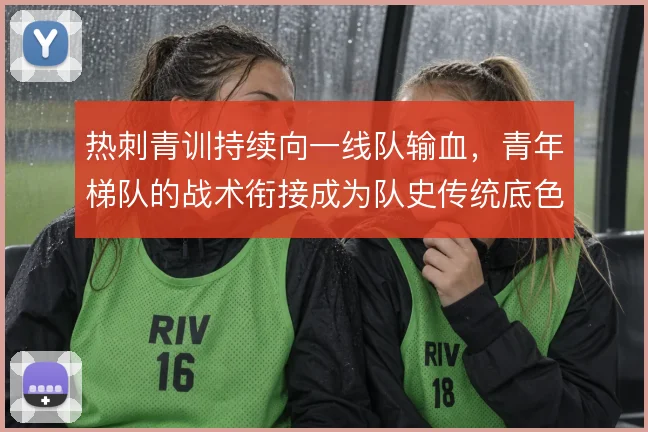 热刺青训持续向一线队输血,青年梯队的战术衔接成为队史传统底色