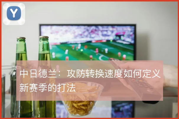 中日德兰：攻防转换速度如何定义新赛季的打法