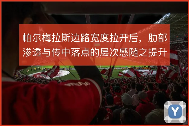 帕尔梅拉斯边路宽度拉开后，肋部渗透与传中落点的层次感随之提升