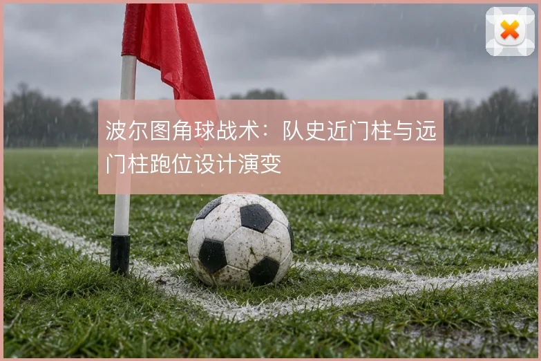 波尔图角球战术：队史近门柱与远门柱跑位设计演变