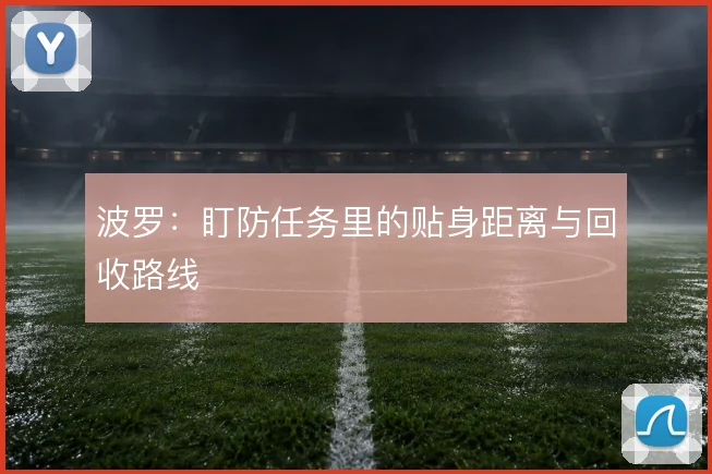 波罗:盯防任务里的贴身距离与回收路线