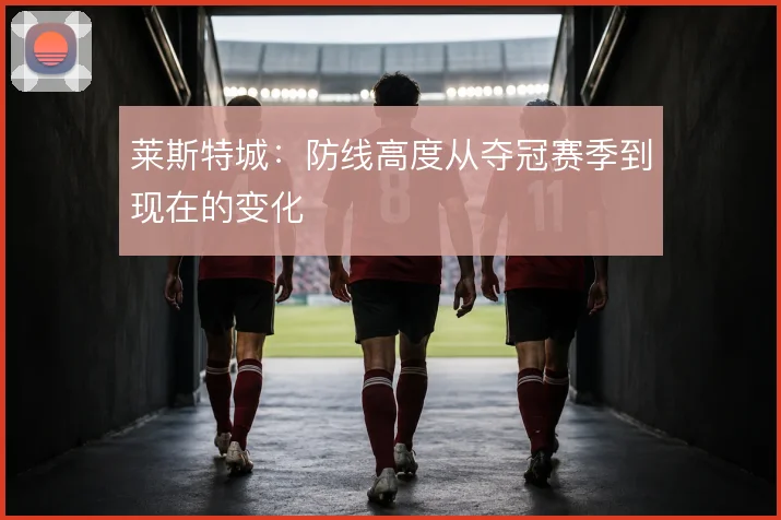 莱斯特城：防线高度从夺冠赛季到现在的变化