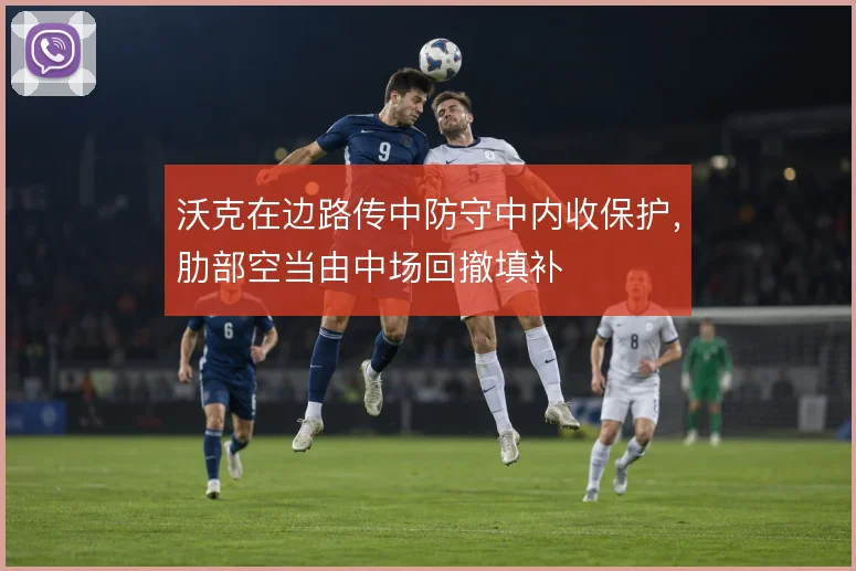 沃克在边路传中防守中内收保护,肋部空当由中场回撤填补