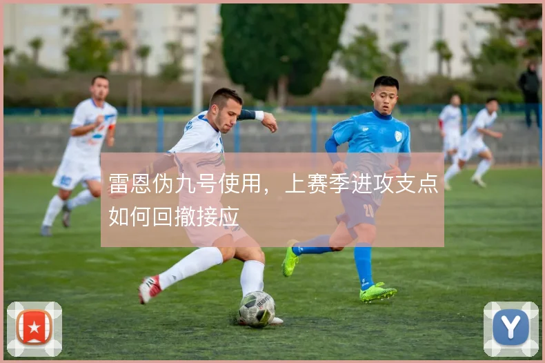 雷恩伪九号使用，上赛季进攻支点如何回撤接应