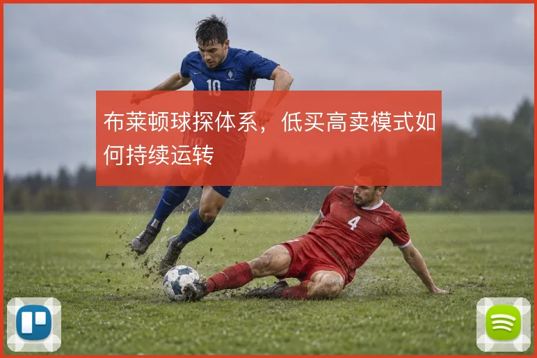 布莱顿球探体系,低买高卖模式如何持续运转