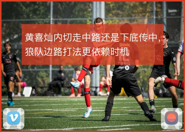 黄喜灿内切走中路还是下底传中,狼队边路打法更依赖时机