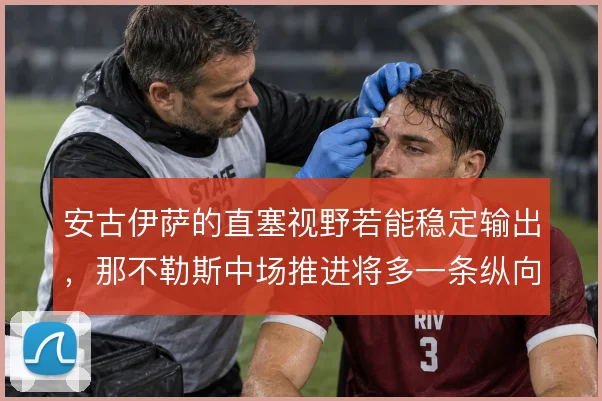 安古伊萨的直塞视野若能稳定输出,那不勒斯中场推进将多一条纵向通道