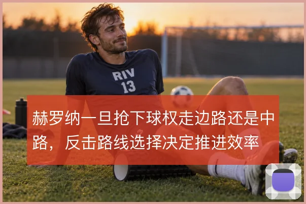 赫罗纳一旦抢下球权走边路还是中路，反击路线选择决定推进效率