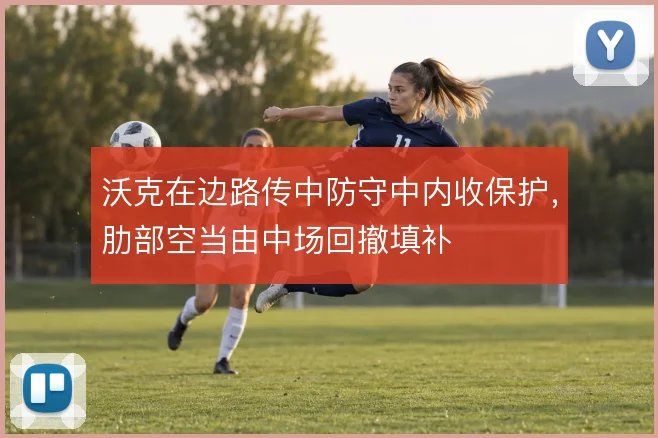 沃克在边路传中防守中内收保护，肋部空当由中场回撤填补