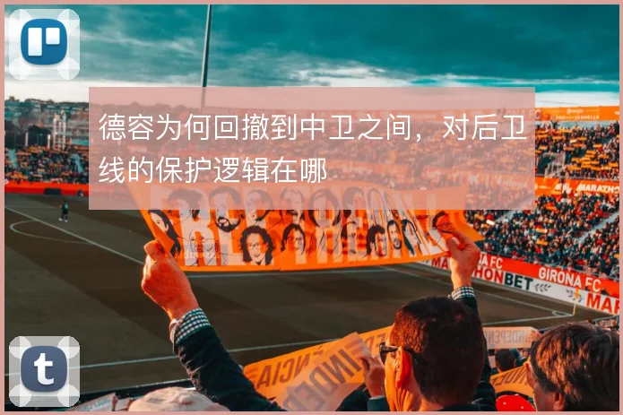 德容为何回撤到中卫之间,对后卫线的保护逻辑在哪