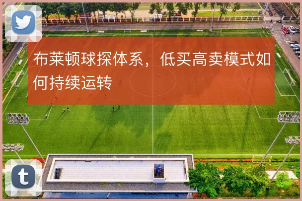 布莱顿球探体系,低买高卖模式如何持续运转
