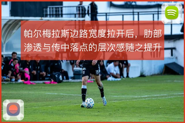 帕尔梅拉斯边路宽度拉开后，肋部渗透与传中落点的层次感随之提升