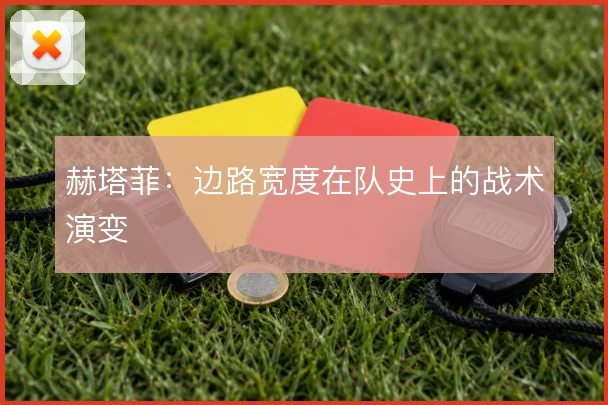 赫塔菲：边路宽度在队史上的战术演变