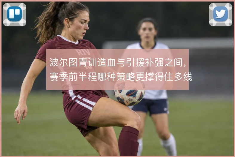 波尔图青训造血与引援补强之间，赛季前半程哪种策略更撑得住多线