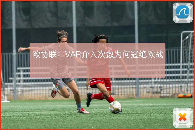 欧协联:VAR介入次数为何冠绝欧战