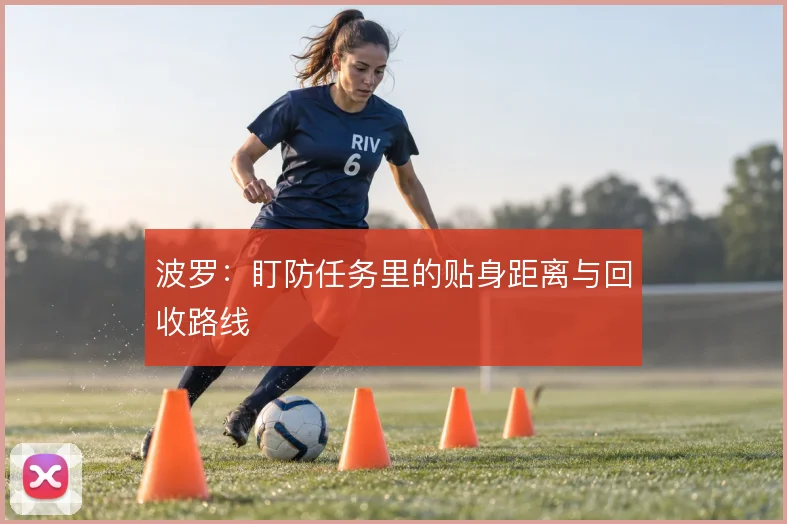 波罗：盯防任务里的贴身距离与回收路线