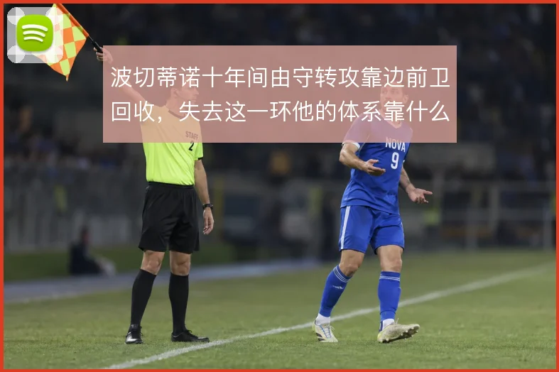 波切蒂诺十年间由守转攻靠边前卫回收,失去这一环他的体系靠什么撑住