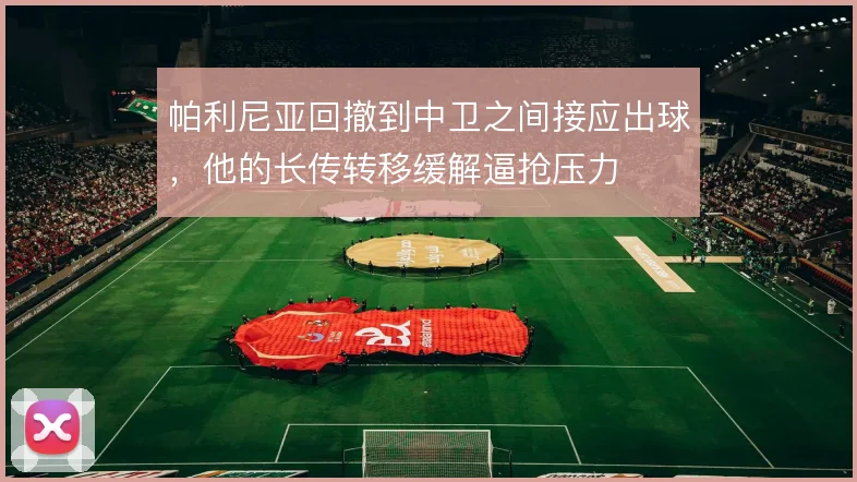 帕利尼亚回撤到中卫之间接应出球，他的长传转移缓解逼抢压力