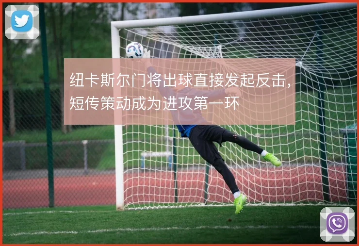 纽卡斯尔门将出球直接发起反击，短传策动成为进攻第一环