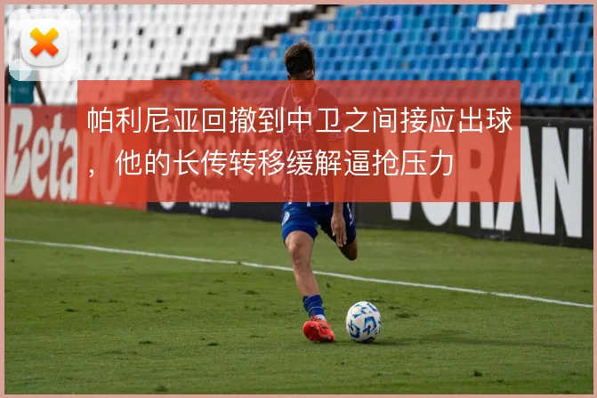 帕利尼亚回撤到中卫之间接应出球，他的长传转移缓解逼抢压力