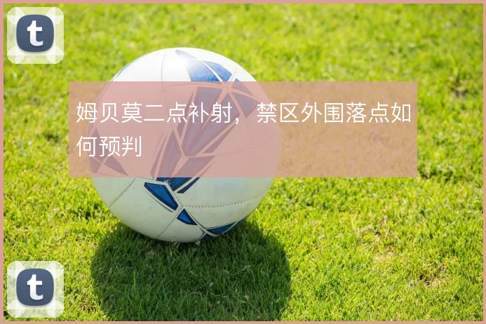 姆贝莫二点补射，禁区外围落点如何预判